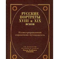 Русские портреты XVIII и XIX веков. Иллюстрированный справочник-путеводитель. По изданию великого князя Николая