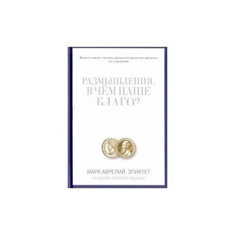 Размышления. В чем наше благо? Готовому перейти Рубикон. Марк Аврелий, Эпиктет
