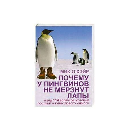 Почему у пингвинов не мерзнут лапы? И еще 114 вопросов, которые поставят в тупик любого ученого