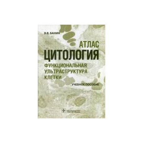 Цитология. Функциональная ультраструктура клетки. Атлас. Учебное пособие