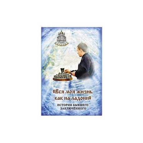 Вся моя жизнь как на ладони. История бывшего заключенного