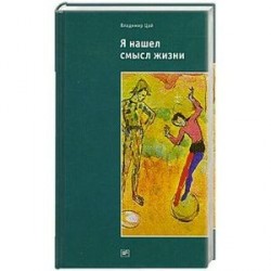 Я нашел смысл жизни: Автореферат мировоззрения с эпизодами автобиографии