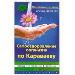 Самооздоровление организма по Караваеву. Перед чем болезни бессильны