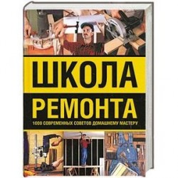 Школа ремонта : 1000 современных советов домашнему мастеру