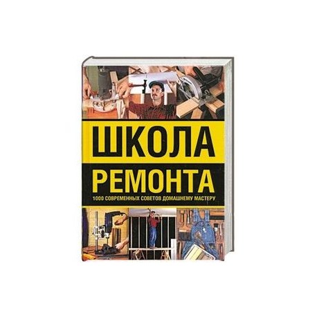 Школа ремонта : 1000 современных советов домашнему мастеру