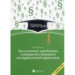 Актуальные проблемы совершенствования нотариальной практики. Учебное пособие. Для студентов вузов, обучающихся по