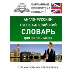 Англо-русский. Русско-английский словарь для школьников с грамматическим приложением