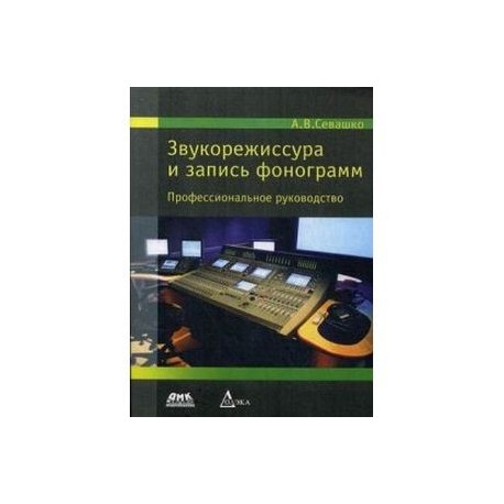 Звукорежиссура и запись фонограмм. Профессиональное руководство