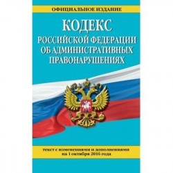 Кодекс Российской Федерации об административных правонарушениях по состоянию на 01.10.16 г.