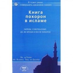 Книга похорон в исламе. Обряды, совершаемые до, во время и после похорон.