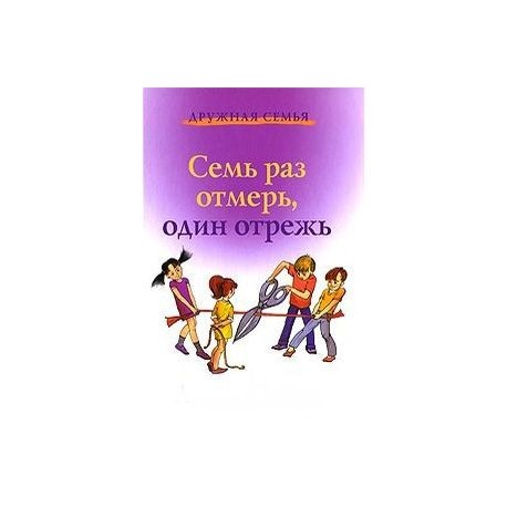 7 раз отмерь 1 раз отрежь. Книга семь раз отмерь!. Семья раз отмерь один раз отрежь. Книги о дружной семье. Книга 7 отмерь один раз отрежь.