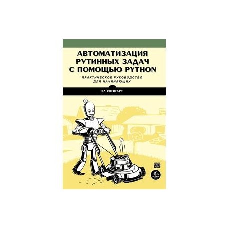 Python автоматизация рутинных задач книга. Автоматизация рутинных задач. Автоматизация рутинных задач с помощью. Автоматизация рутинных задач с помощью Python. Эл Свейгарт «автоматизация рутинных задач с помощью Python.