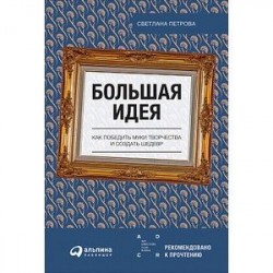 Большая идея. Как победить муки творчества и создать шедевр