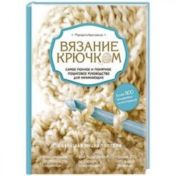 Вязание крючком. Самое полное и понятное пошаговое руководство для начинающих. Новейшая энциклопедия