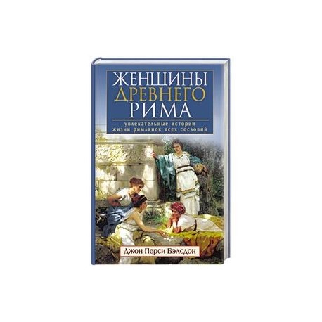 Женщины Древнего Рима. Увлекательные истории жизни римлянок всех сословий