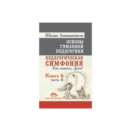 Основы гуманной педагогики. Педагогическая симфония. Как живете, Дети? Книга 6. Часть 2