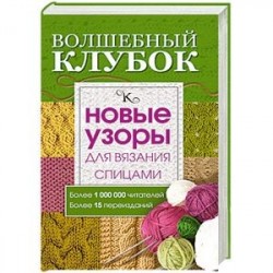 Волшебный клубок. Новые узоры для вязания спицами