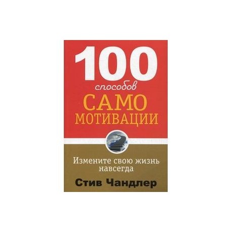 100 способов. Книга 100 способов самомотивации. Купить книгу «СТО способов самомотивации». 100 Способов мотивации Стив Чандлер. Бизнес за 100 книга.