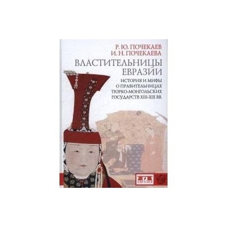 Властительницы Евразии. История и мифы о правительницах тюрко­монгольских государств XIII-XIX вв.