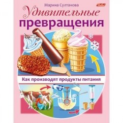 Удивительные превращения. Как производят продукты питания