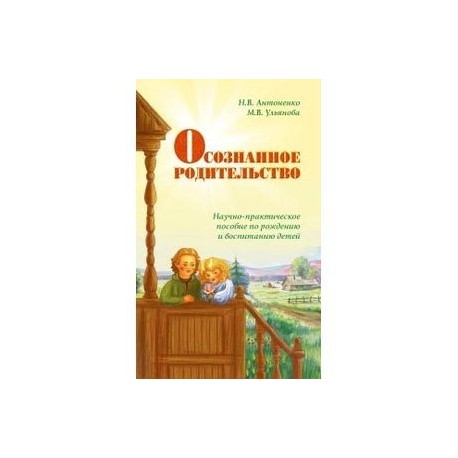 Осознанное родительство. Научно-практическое руководство по рождению и воспитанию детей