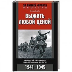 Выжить любой ценой. Немецкий пехотинец на Восточном фронте. 1941-1945