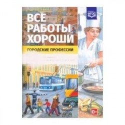 Все работы хороши. Городские профессии. Обучение дошкольников рассказыванию по картинке (5-7 л) ФГОС