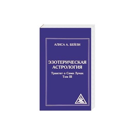 Эзотерическая астрология. Трактат о Семи Лучах. Том 3