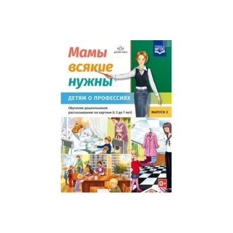 Мамы всякие нужны. Детям о профессиях. Обучение дошкольников расск. по картинке с 5 до 7 лет. Выпуск 2