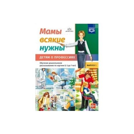 Мамы всякие нужны. Детям о профессиях. Обучение дошкольников расск. по картинке с 5 до 7 лет. Выпуск 1