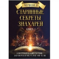 Старинные секреты знахарей. Этнографический сборник заговоров и ритуалов VIII-IX вв. Книга 1