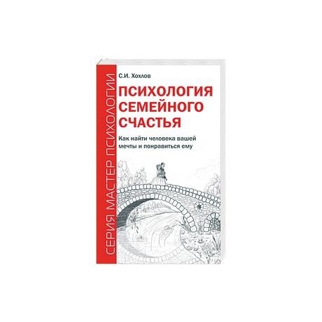 Психология семейного счастья. Как найти человека вашей мечты и понравиться ему