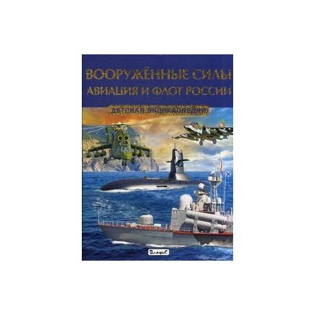 Вооружённые силы. Авиация и флот России. Детская энциклопедия