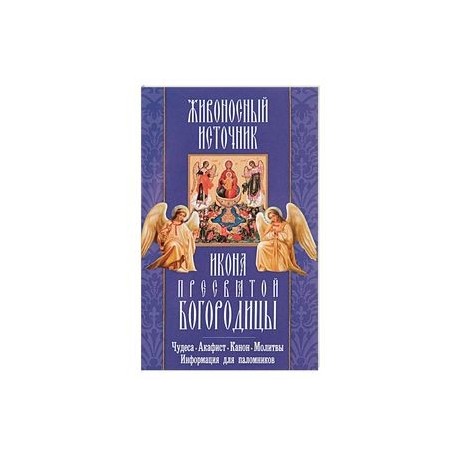 'Живоносный источник' икона Пресвятой Богородицы. Чудеса, акафист, канон, молитвы, информация для паломников