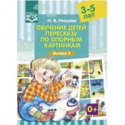 Обучение детей пересказу по опорным картинкам. 3-5 лет. Выпуск 5. ФГОС