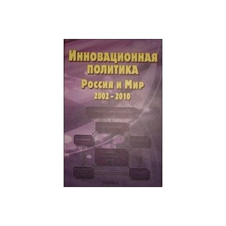 Инновационная политика. Россия и Мир. 2002-2010