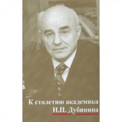 К столетию юбилей академика Н.П. Дубинина : по материалам науч. конф. 'Генетика на рубеже веков' (22–23 марта 2007 г.)