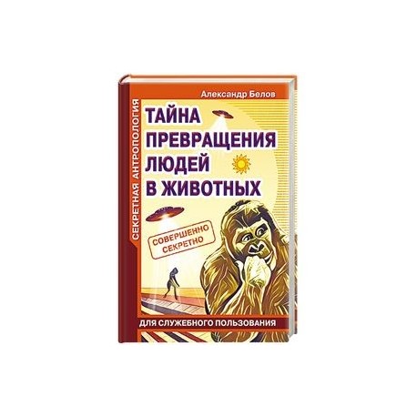 Секретная антропология. Тайна превращения людей в животных