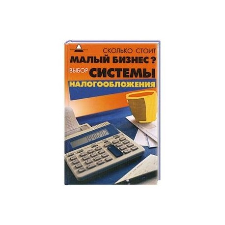 Сколько стоит малый бизнес? Выбор системы налогообложения