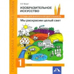 Изобразительное искусство. Мы раскрасим целый свет. 1 класс. Тетрадь для внеурочной деятельности