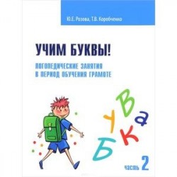 Учим буквы! Логопедические занятия в период обучения грамоте. Рабочая тетрадь. Часть 2