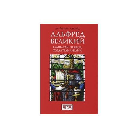 Альфред Великий, глашатай правды, создатель Англии