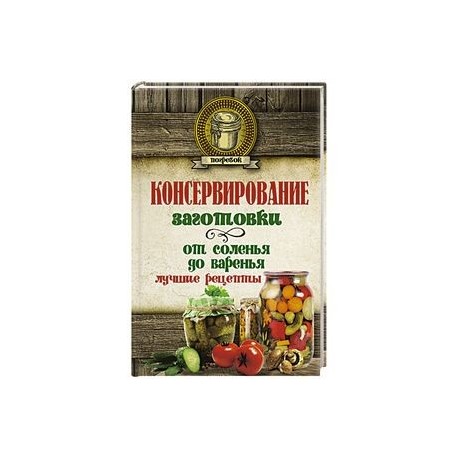 Консервирование. Заготовки: от соленья до варенья. Лучшие рецепты