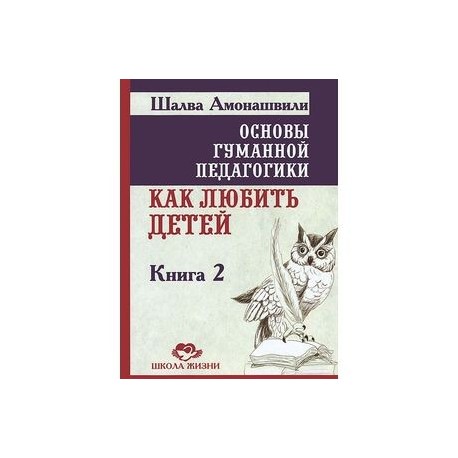 Основы гуманной педагогики. Книга 2. Как любить детей