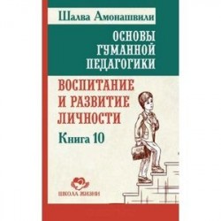 Основы гуманной педагогики. Книга 10. Воспитание и развитие личности