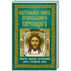 Настольная книга православного верующего. Таинства, молитвы, богослужения, посты, устройство храма