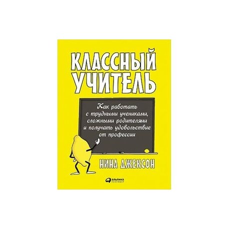 Классный учитель: Как работать с трудными учениками, сложными родителями и получать удовольствие от профессии