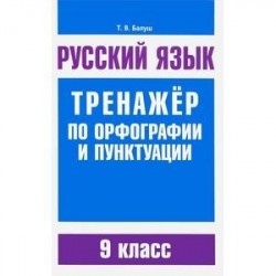 Русский язык. 9 класс. Тренажер по орфографии и пунктуации