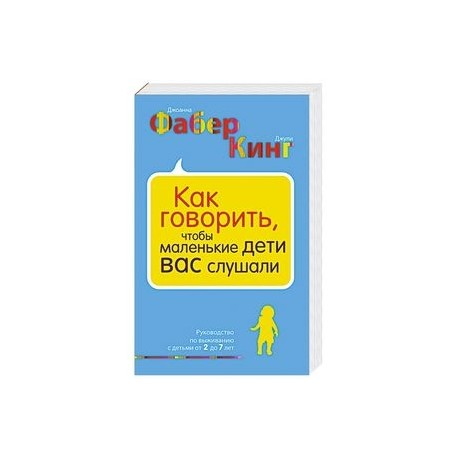 Как говорить, чтобы маленькие дети вас слушали. Руководство по выживанию с детьми от 2 до 7 лет