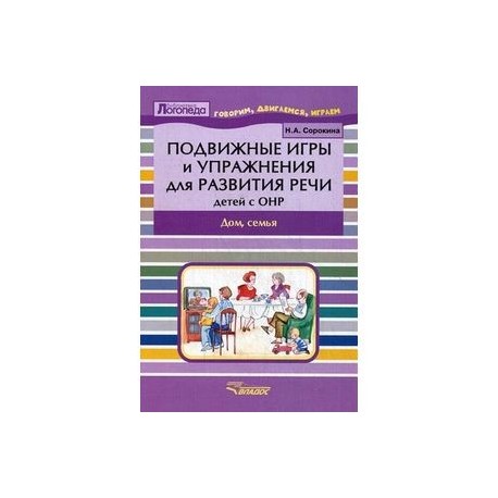 Подвижные игры и упражнения для развития речи детей с ОНР. Дом, семья. Пособие для логопеда